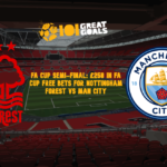 FA Cup Semi-Final: £250 In FA Cup Free Bets For Nottingham Forest vs Man City